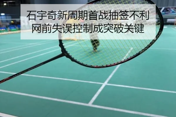 石宇奇新周期首战抽签不利 网前失误控制成突破关键