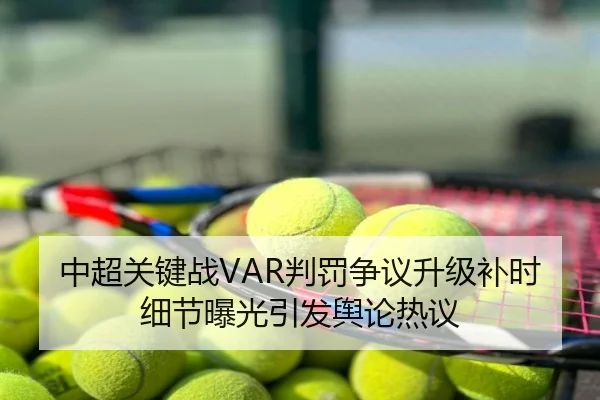 中超关键战VAR判罚争议升级补时细节曝光引发舆论热议