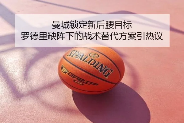 曼城锁定新后腰目标 罗德里缺阵下的战术替代方案引热议