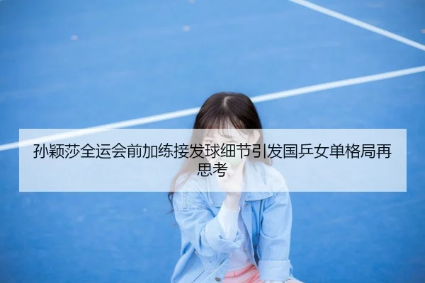 孙颖莎全运会前加练接发球细节引发国乒女单格局再思考