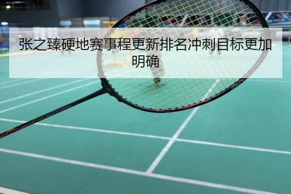 张之臻硬地赛事程更新排名冲刺目标更加明确