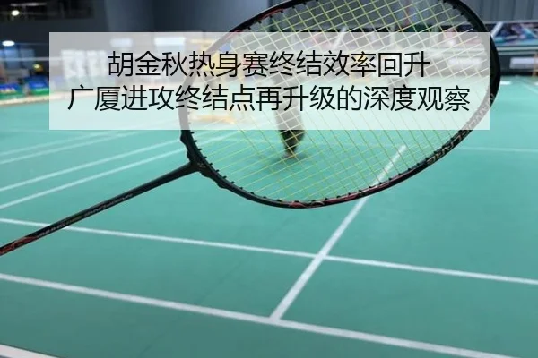 胡金秋热身赛终结效率回升 广厦进攻终结点再升级的深度观察